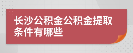 长沙公积金公积金提取条件有哪些