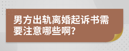 男方出轨离婚起诉书需要注意哪些啊？