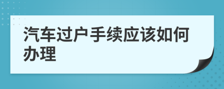 汽车过户手续应该如何办理