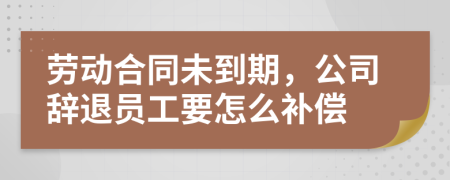 劳动合同未到期，公司辞退员工要怎么补偿