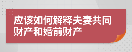 应该如何解释夫妻共同财产和婚前财产