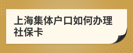 上海集体户口如何办理社保卡