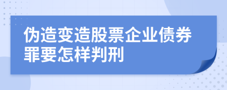 伪造变造股票企业债券罪要怎样判刑