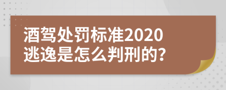 酒驾处罚标准2020逃逸是怎么判刑的？