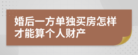 婚后一方单独买房怎样才能算个人财产