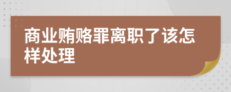 商业贿赂罪离职了该怎样处理