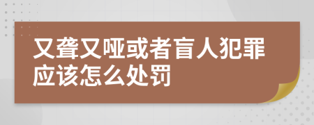 又聋又哑或者盲人犯罪应该怎么处罚