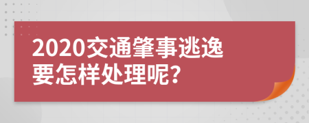 2020交通肇事逃逸要怎样处理呢？