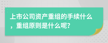 上市公司资产重组的手续什么，重组原则是什么呢？