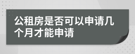 公租房是否可以申请几个月才能申请