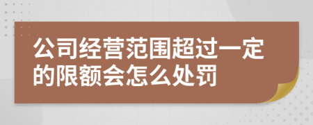 公司经营范围超过一定的限额会怎么处罚