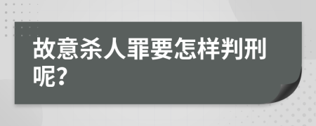 故意杀人罪要怎样判刑呢？