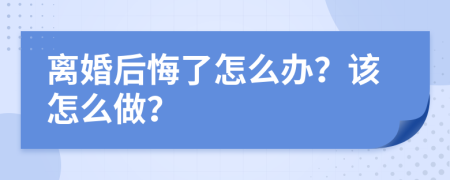 离婚后悔了怎么办？该怎么做？