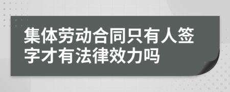 集体劳动合同只有人签字才有法律效力吗