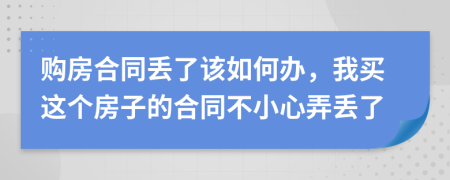 购房合同丢了该如何办，我买这个房子的合同不小心弄丢了