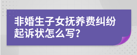 非婚生子女抚养费纠纷起诉状怎么写？