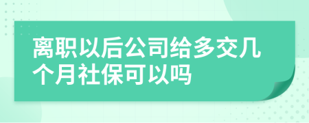 离职以后公司给多交几个月社保可以吗