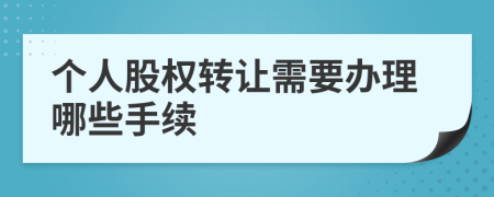 个人股权转让需要办理哪些手续