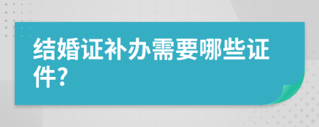 结婚证补办需要哪些证件?