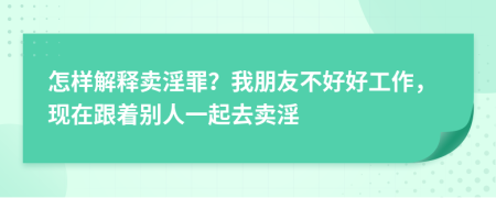 怎样解释卖淫罪？我朋友不好好工作，现在跟着别人一起去卖淫