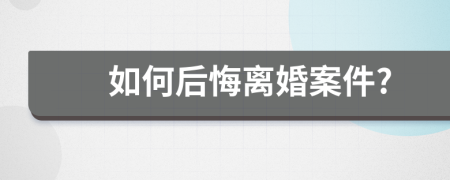 如何后悔离婚案件?