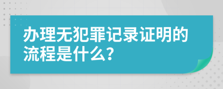 办理无犯罪记录证明的流程是什么？