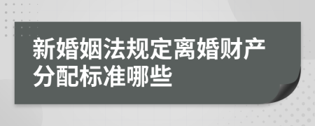 新婚姻法规定离婚财产分配标准哪些