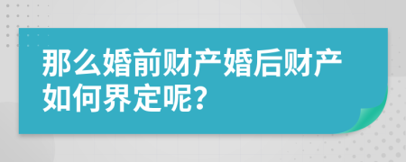 那么婚前财产婚后财产如何界定呢？