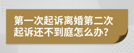 第一次起诉离婚第二次起诉还不到庭怎么办？