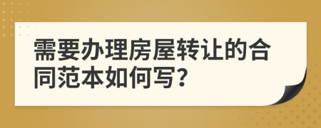 需要办理房屋转让的合同范本如何写？