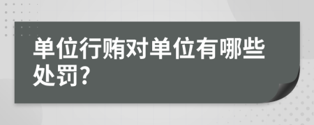 单位行贿对单位有哪些处罚?