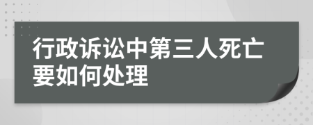 行政诉讼中第三人死亡要如何处理