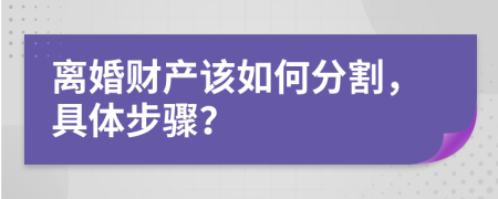 离婚财产该如何分割，具体步骤？