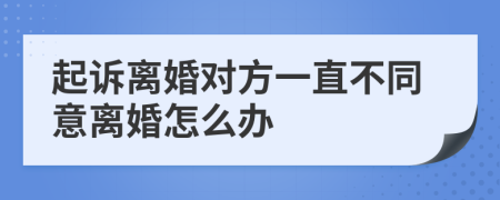 起诉离婚对方一直不同意离婚怎么办