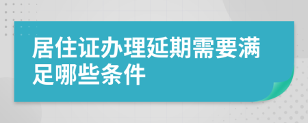 居住证办理延期需要满足哪些条件