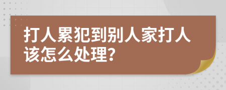 打人累犯到别人家打人该怎么处理？