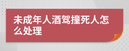 未成年人酒驾撞死人怎么处理