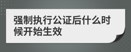 强制执行公证后什么时候开始生效