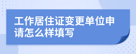 工作居住证变更单位申请怎么样填写