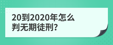 20到2020年怎么判无期徒刑？