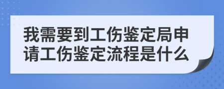 我需要到工伤鉴定局申请工伤鉴定流程是什么