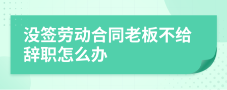 没签劳动合同老板不给辞职怎么办