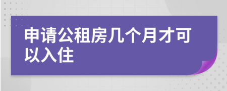 申请公租房几个月才可以入住