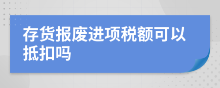 存货报废进项税额可以抵扣吗