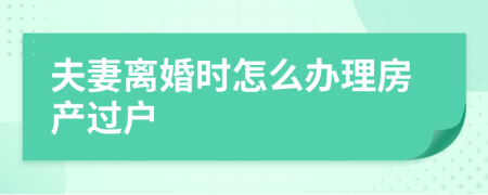 夫妻离婚时怎么办理房产过户