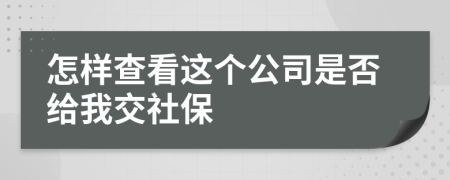 怎样查看这个公司是否给我交社保