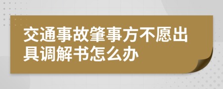 交通事故肇事方不愿出具调解书怎么办