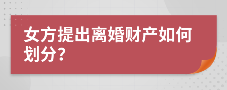 女方提出离婚财产如何划分？