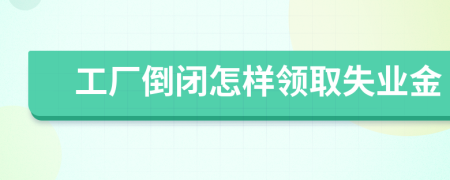 工厂倒闭怎样领取失业金