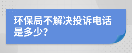 环保局不解决投诉电话是多少？